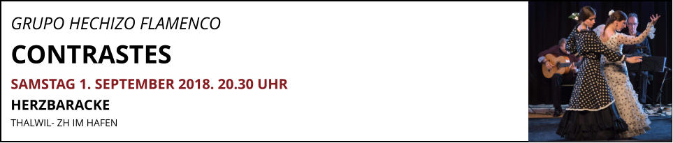 GRUPO HECHIZO FLAMENCO CONTRASTES SAMSTAG 1. SEPTEMBER 2018. 20.30 UHR HERZBARACKE THALWIL- ZH IM HAFEN