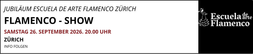 JUBILÄUM ESCUELA DE ARTE FLAMENCO ZÜRICH       FLAMENCO - SHOW  SAMSTAG 26. SEPTEMBER 2026. 20.00 UHR  ZÜRICH INFO FOLGEN