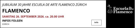 JUBILÄUM 30 JAHRE ESCUELA DE ARTE FLAMENCO ZÜRICH FLAMENCO SAMSTAG 26. SEPTEMBER 2026. ca. 20.00 UHR INFOS FOLGEN ZÜRICH Info