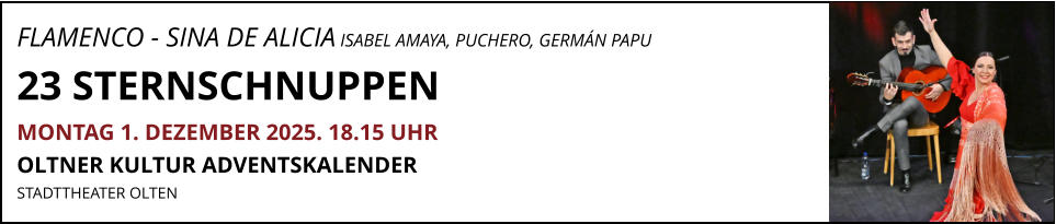 FLAMENCO - SINA DE ALICIA ISABEL AMAYA, PUCHERO, GERMÁN PAPU 23 STERNSCHNUPPEN MONTAG 1. DEZEMBER 2025. 18.15 UHR OLTNER KULTUR ADVENTSKALENDER  STADTTHEATER OLTEN
