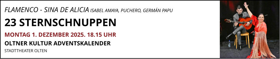 FLAMENCO - SINA DE ALICIA ISABEL AMAYA, PUCHERO, GERMÁN PAPU 23 STERNSCHNUPPEN MONTAG 1. DEZEMBER 2025. 18.15 UHR OLTNER KULTUR ADVENTSKALENDER  STADTTHEATER OLTEN