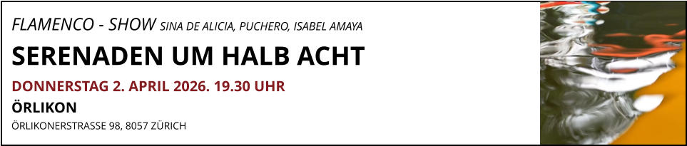 FLAMENCO - SHOW SINA DE ALICIA, PUCHERO, ISABEL AMAYA SERENADEN UM HALB ACHT DONNERSTAG 2. APRIL 2026. 19.30 UHR ÖRLIKON  ÖRLIKONERSTRASSE 98, 8057 ZÜRICH