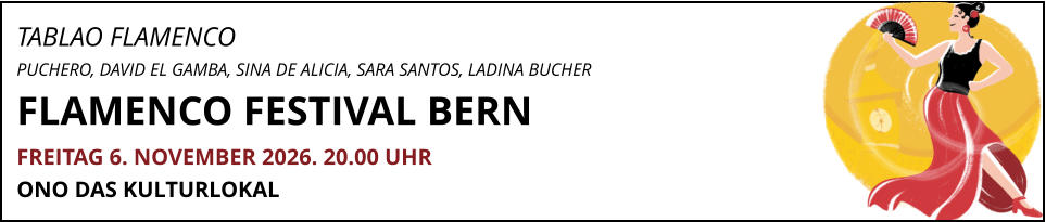 TABLAO FLAMENCO  PUCHERO, DAVID EL GAMBA, SINA DE ALICIA, SARA SANTOS, LADINA BUCHER FLAMENCO FESTIVAL BERN     FREITAG 6. NOVEMBER 2026. 20.00 UHR ONO DAS KULTURLOKAL