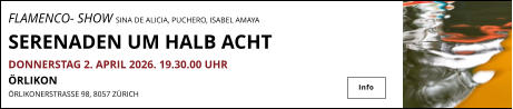 FLAMENCO- SHOW SINA DE ALICIA, PUCHERO, ISABEL AMAYA               SERENADEN UM HALB ACHT DONNERSTAG 2. APRIL 2026. 19.30.00 UHR ÖRLIKON ÖRLIKONERSTRASSE 98, 8057 ZÜRICH    Info